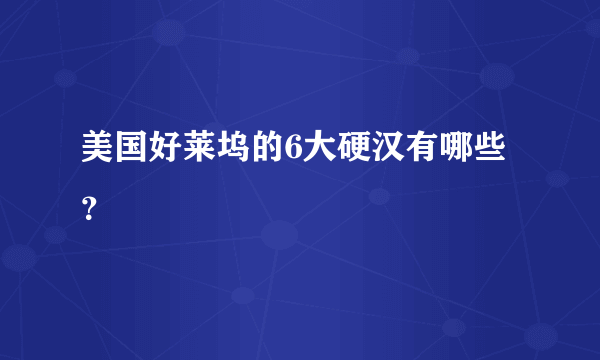 美国好莱坞的6大硬汉有哪些？