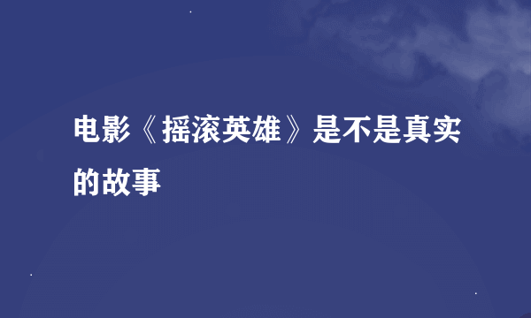 电影《摇滚英雄》是不是真实的故事