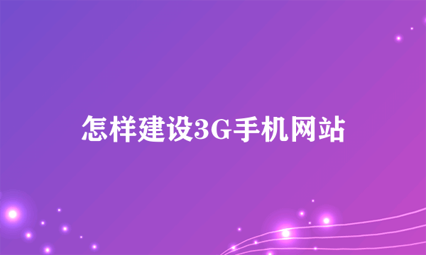 怎样建设3G手机网站