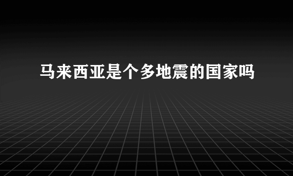 马来西亚是个多地震的国家吗