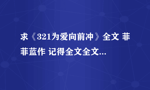 求《321为爱向前冲》全文 菲菲蓝作 记得全文全文~~~~~