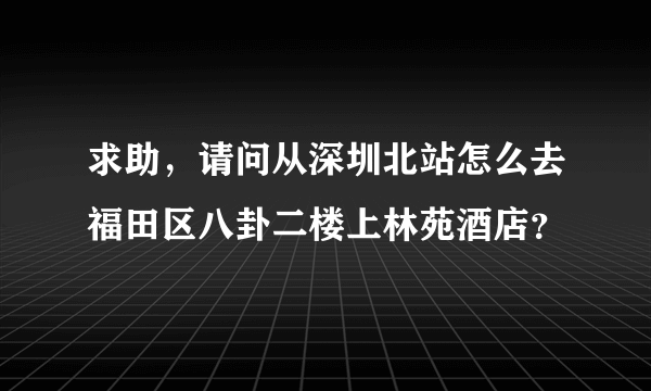 求助，请问从深圳北站怎么去福田区八卦二楼上林苑酒店？