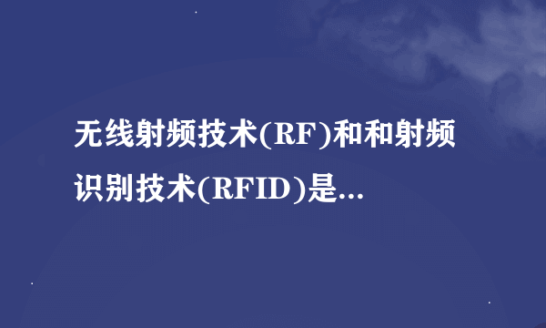 无线射频技术(RF)和和射频识别技术(RFID)是一种技术吗