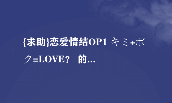 {求助}恋爱情结OP1 キミ+ボク=LOVE？ 的平假名歌词