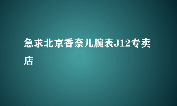 急求北京香奈儿腕表J12专卖店