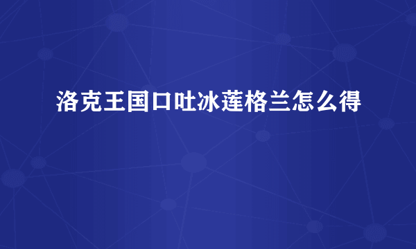 洛克王国口吐冰莲格兰怎么得