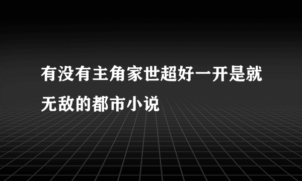 有没有主角家世超好一开是就无敌的都市小说