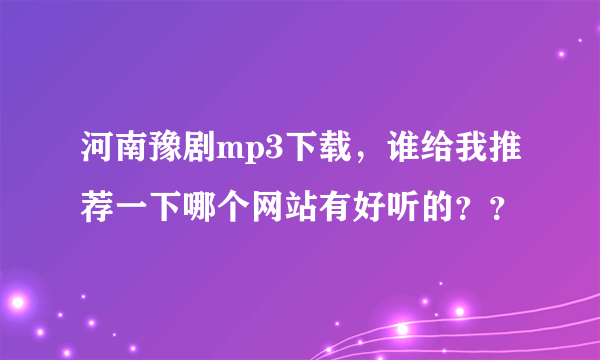 河南豫剧mp3下载，谁给我推荐一下哪个网站有好听的？？