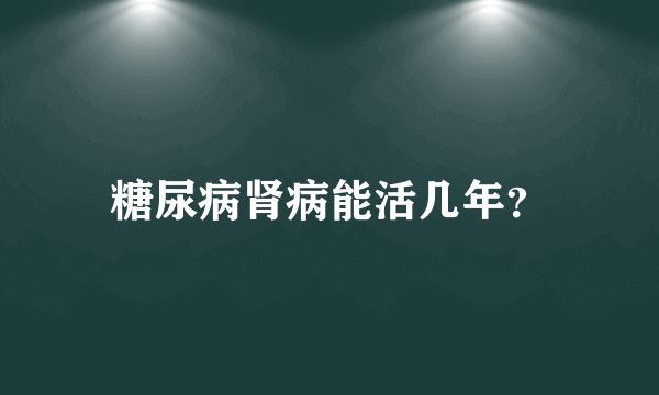 糖尿病肾病能活几年？