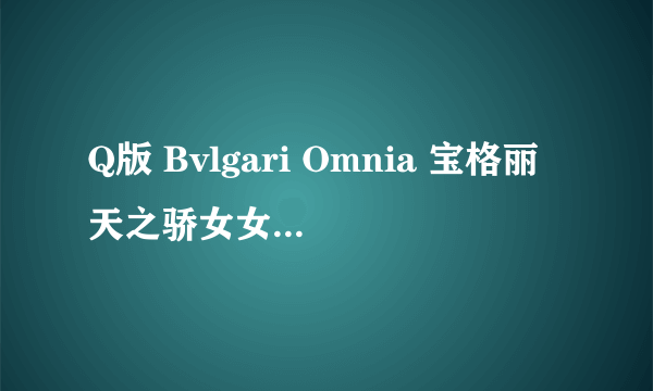 Q版 Bvlgari Omnia 宝格丽天之骄女女性淡香精 5ml 怎么打开