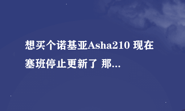 想买个诺基亚Asha210 现在塞班停止更新了 那QQ微信还能用吗？