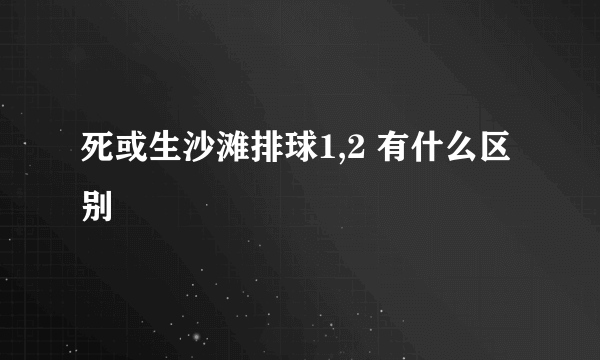 死或生沙滩排球1,2 有什么区别