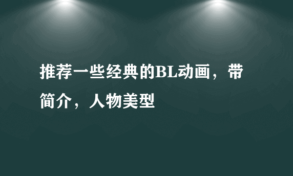 推荐一些经典的BL动画，带简介，人物美型