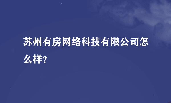 苏州有房网络科技有限公司怎么样？