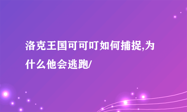 洛克王国可可叮如何捕捉,为什么他会逃跑/