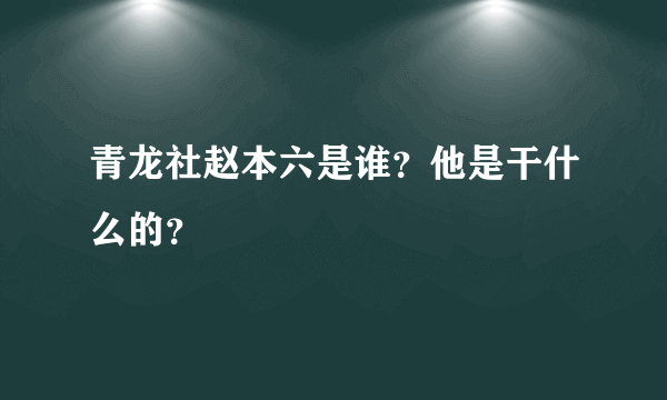 青龙社赵本六是谁？他是干什么的？