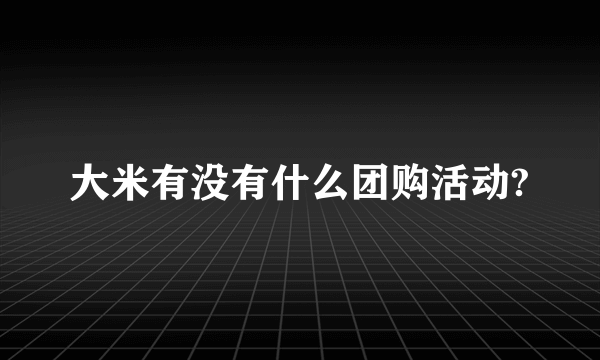 大米有没有什么团购活动?