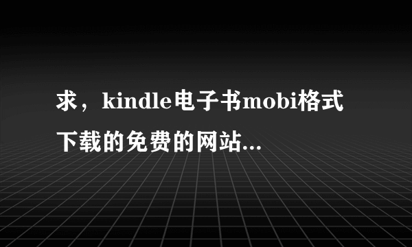 求，kindle电子书mobi格式下载的免费的网站，资源充足的，谢谢