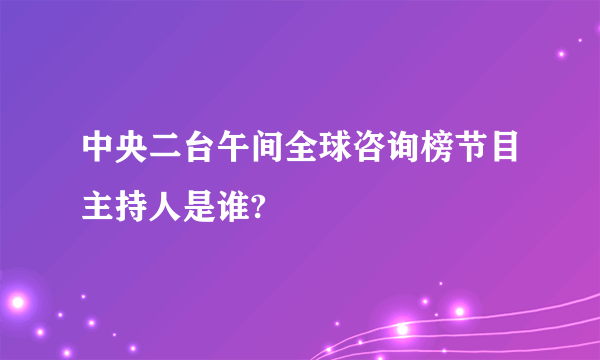 中央二台午间全球咨询榜节目主持人是谁?