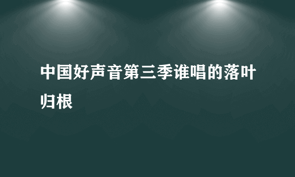 中国好声音第三季谁唱的落叶归根