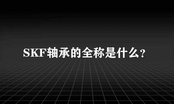 SKF轴承的全称是什么？