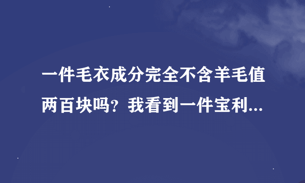 一件毛衣成分完全不含羊毛值两百块吗？我看到一件宝利博纳的毛衣是这样子。