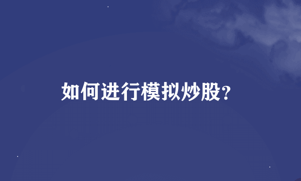 如何进行模拟炒股？