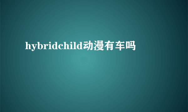 hybridchild动漫有车吗