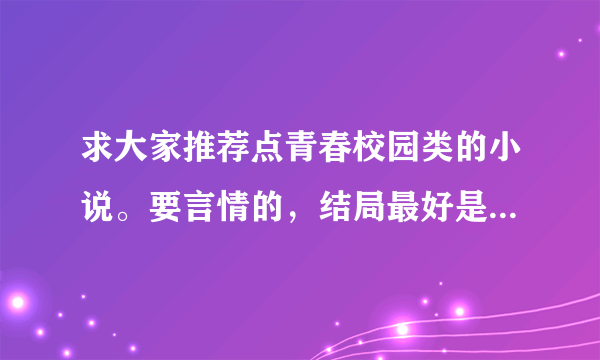 求大家推荐点青春校园类的小说。要言情的，结局最好是美好的。