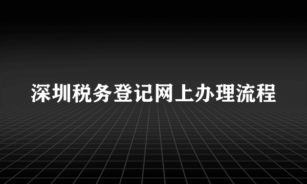 深圳税务登记网上办理流程