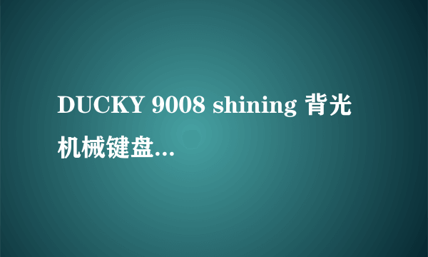 DUCKY 9008 shining 背光机械键盘怎么样 有用过这款的老板 给点意见