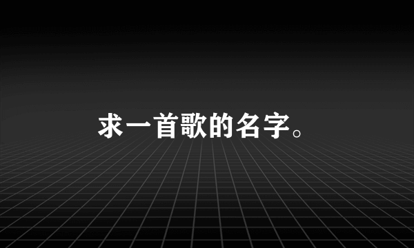 求一首歌的名字。