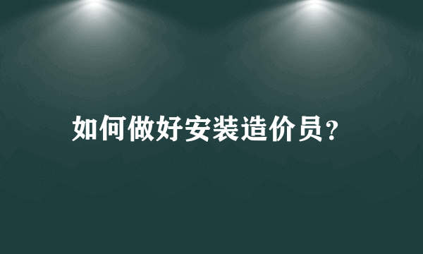 如何做好安装造价员？