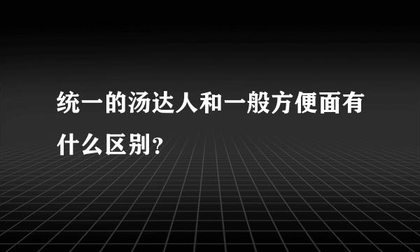 统一的汤达人和一般方便面有什么区别？