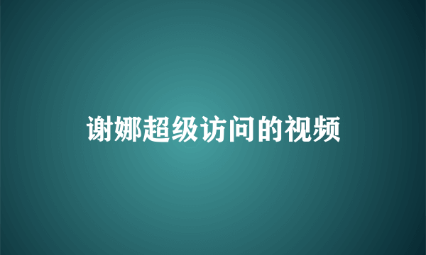 谢娜超级访问的视频