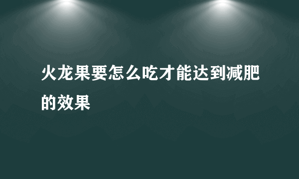 火龙果要怎么吃才能达到减肥的效果