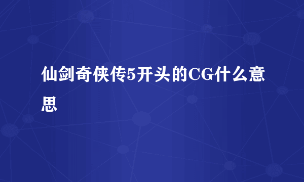 仙剑奇侠传5开头的CG什么意思