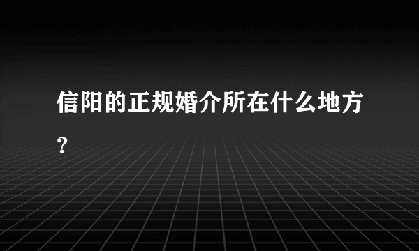 信阳的正规婚介所在什么地方？