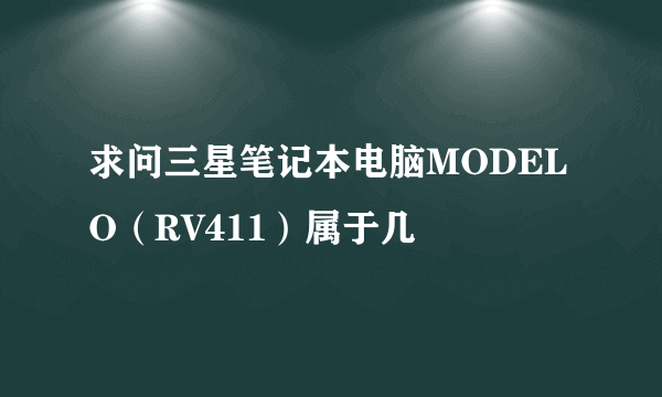 求问三星笔记本电脑MODELO（RV411）属于几