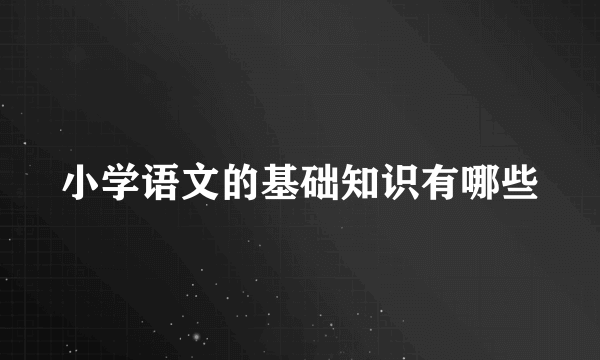 小学语文的基础知识有哪些