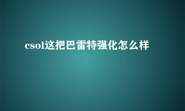 csol这把巴雷特强化怎么样