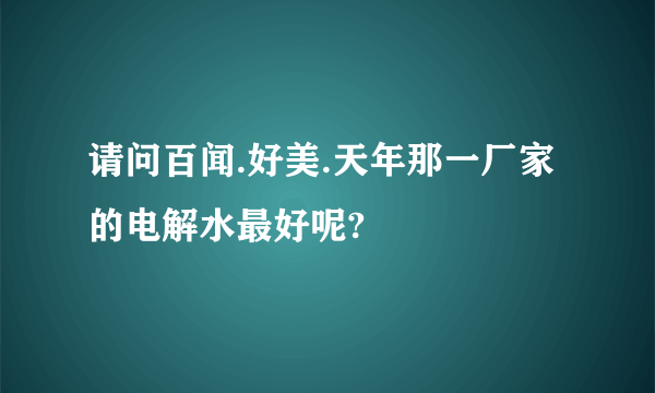 请问百闻.好美.天年那一厂家的电解水最好呢?