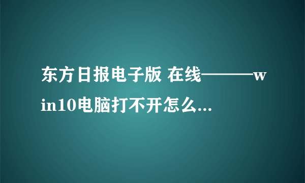 东方日报电子版 在线———win10电脑打不开怎么重置系统 win10系统重置的方法