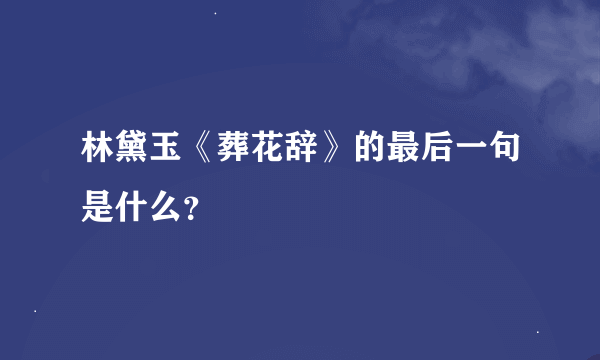 林黛玉《葬花辞》的最后一句是什么？