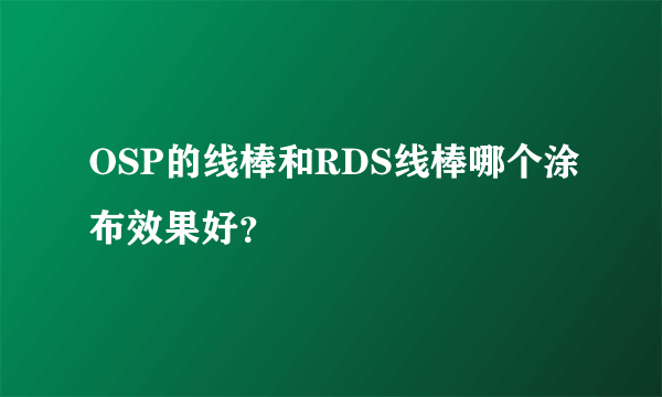 OSP的线棒和RDS线棒哪个涂布效果好？