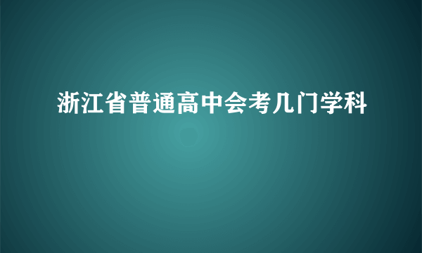 浙江省普通高中会考几门学科