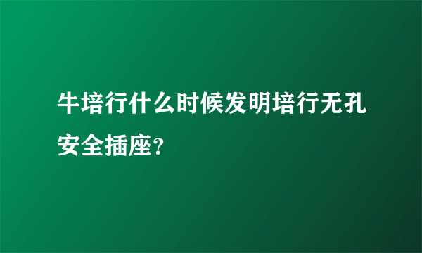 牛培行什么时候发明培行无孔安全插座？