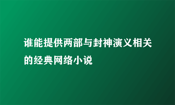 谁能提供两部与封神演义相关的经典网络小说