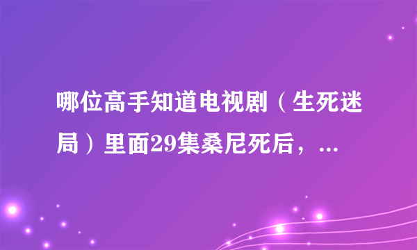 哪位高手知道电视剧（生死迷局）里面29集桑尼死后，吴博伟在床边坐着时播放的插曲叫什么吗？