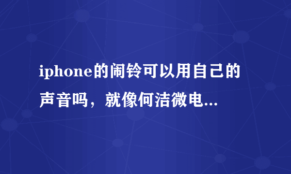 iphone的闹铃可以用自己的声音吗，就像何洁微电影里的一样，康桥的午夜电台，求解。